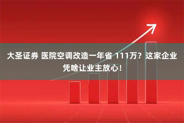 大圣证券 医院空调改造一年省 111万？这家企业凭啥让业主放心！