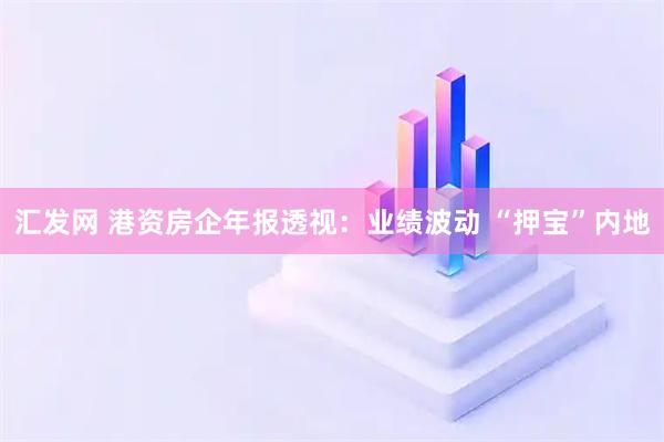 汇发网 港资房企年报透视：业绩波动 “押宝”内地