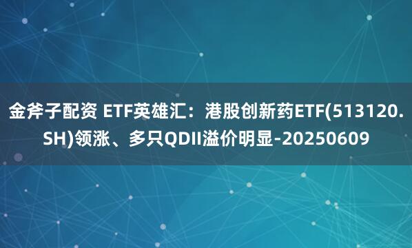 金斧子配资 ETF英雄汇：港股创新药ETF(513120.SH)领涨、多只QDII溢价明显-20250609
