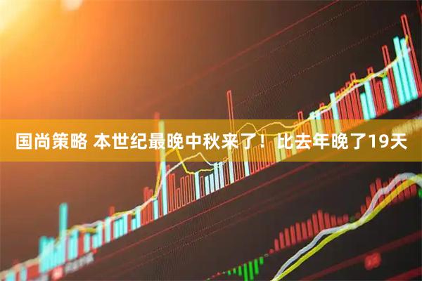 国尚策略 本世纪最晚中秋来了！比去年晚了19天