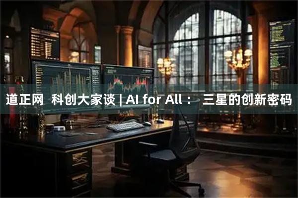 道正网  科创大家谈 | AI for All ： 三星的创新密码