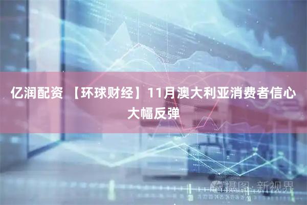亿润配资 【环球财经】11月澳大利亚消费者信心大幅反弹