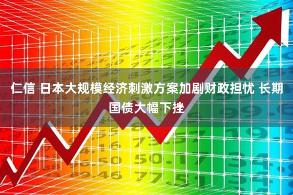 仁信 日本大规模经济刺激方案加剧财政担忧 长期国债大幅下挫