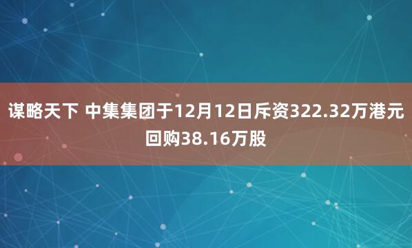 谋略天下 中集集团于12月12日斥资322.32万港元回购38.16万股