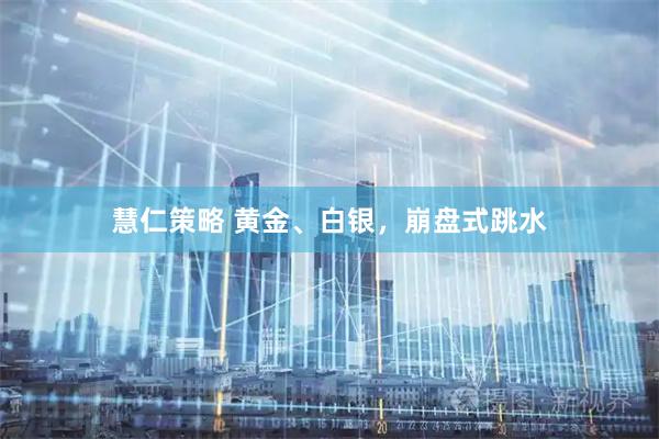 慧仁策略 黄金、白银，崩盘式跳水
