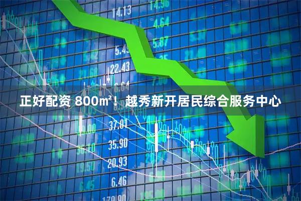 正好配资 800㎡！越秀新开居民综合服务中心