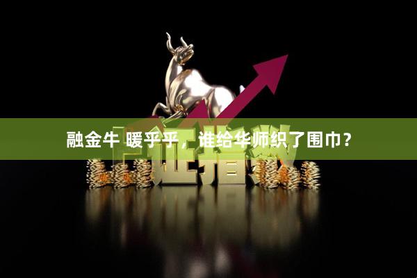 融金牛 暖乎乎，谁给华师织了围巾？