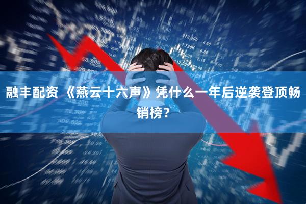 融丰配资 《燕云十六声》凭什么一年后逆袭登顶畅销榜?