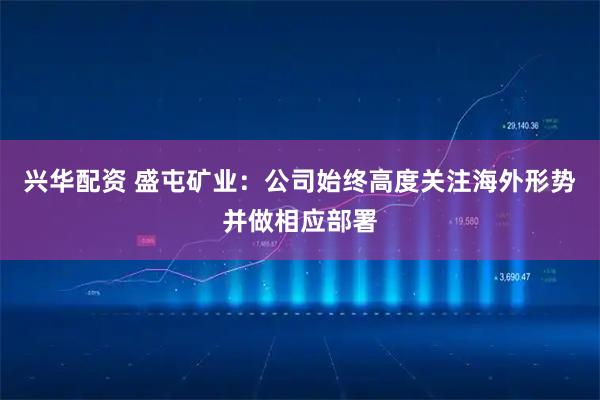 兴华配资 盛屯矿业：公司始终高度关注海外形势并做相应部署