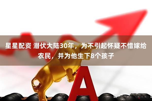 星星配资 潜伏大陆30年，为不引起怀疑不惜嫁给农民，并为他生下8个孩子