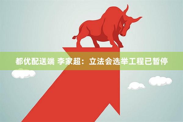 都优配送端 李家超：立法会选举工程已暂停