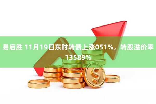 易启胜 11月19日东时转债上涨051%，转股溢价率13589%