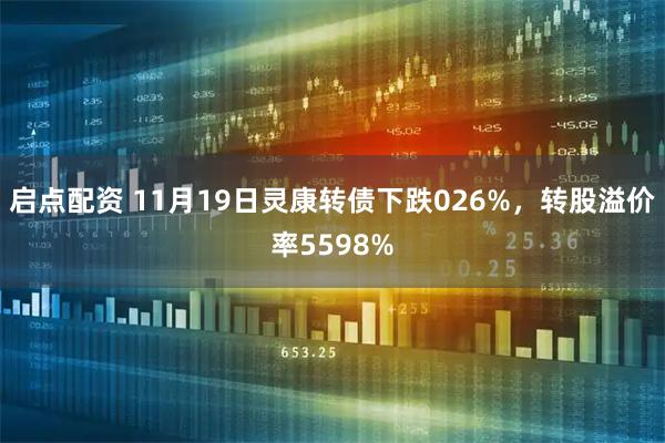 启点配资 11月19日灵康转债下跌026%,转股溢价率5598%