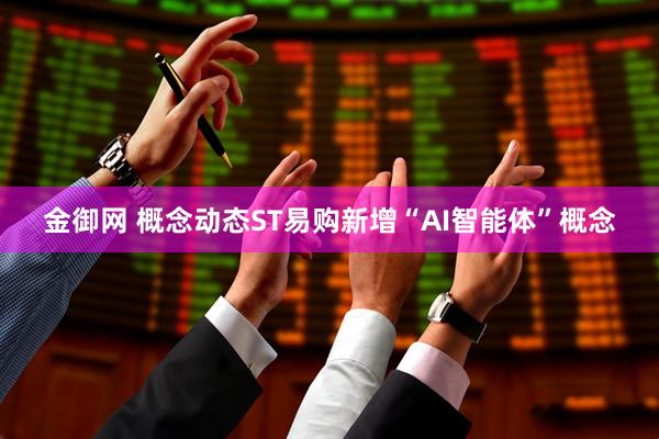 金御网 概念动态ST易购新增“AI智能体”概念